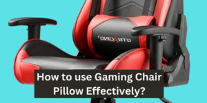 How to use gaming chair pillow Effectively